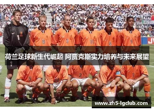 荷兰足球新生代崛起 阿贾克斯实力培养与未来展望