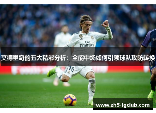 莫德里奇的五大精彩分析：全能中场如何引领球队攻防转换