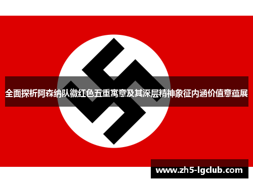 全面探析阿森纳队徽红色五重寓意及其深层精神象征内涵价值意蕴展