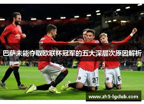 巴萨未能夺取欧联杯冠军的五大深层次原因解析