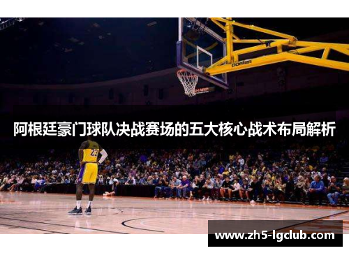 阿根廷豪门球队决战赛场的五大核心战术布局解析