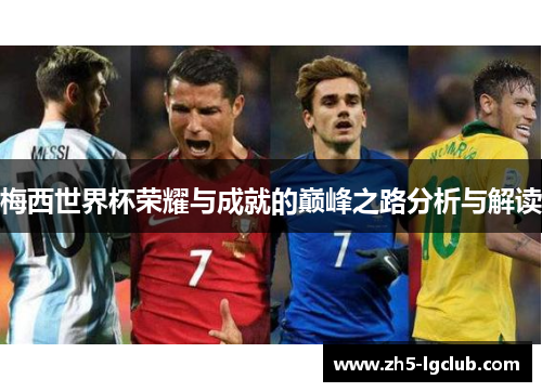 梅西世界杯荣耀与成就的巅峰之路分析与解读