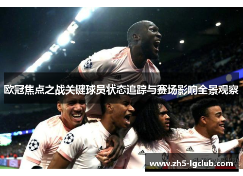 欧冠焦点之战关键球员状态追踪与赛场影响全景观察
