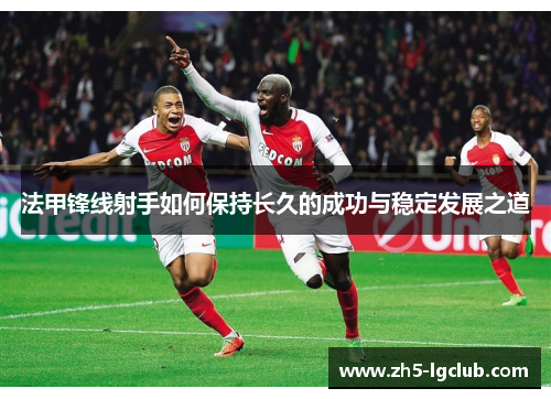 法甲锋线射手如何保持长久的成功与稳定发展之道